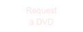 Request
a DVD