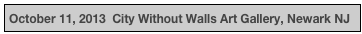 October 11, 2013  City Without Walls Art Gallery, Newark NJ