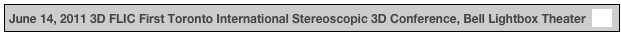 June 14, 2011 3D FLIC First Toronto International Stereoscopic 3D Conference, Bell Lightbox Theater  pdf
